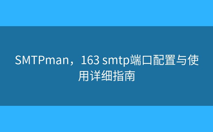 SMTPman，163 smtp端口配置与使用详细指南