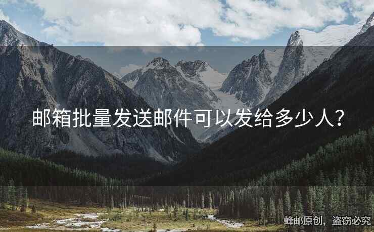 邮箱批量发送邮件可以发给多少人？