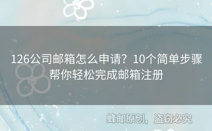 126公司邮箱怎么申请？10个简单步骤帮你轻松完成邮箱注册