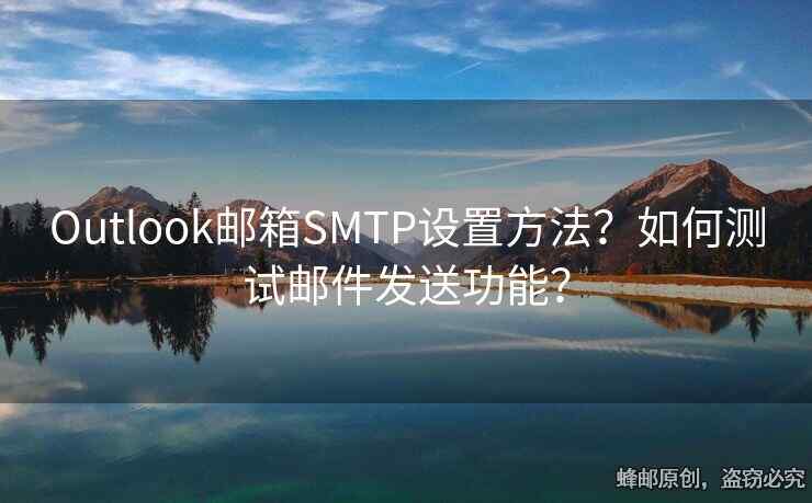 Outlook邮箱SMTP设置方法？如何测试邮件发送功能？