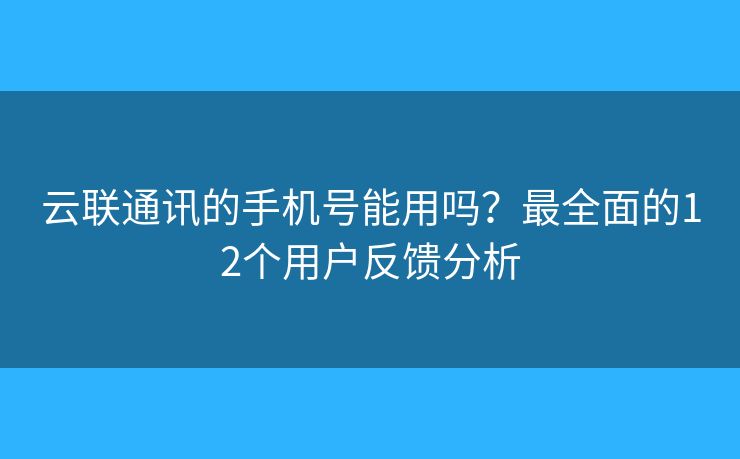 云联通讯的手机号能用吗？最全面的12个用户反馈分析
