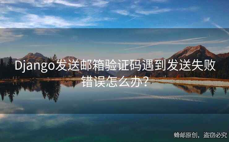 Django发送邮箱验证码遇到发送失败错误怎么办？