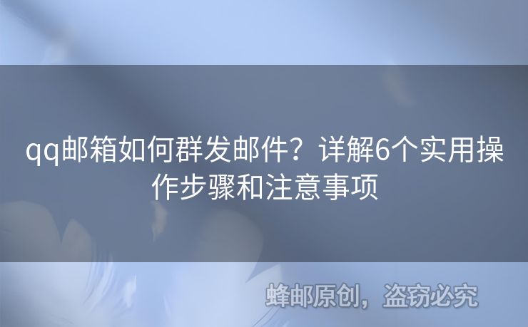 qq邮箱如何群发邮件？详解6个实用操作步骤和注意事项