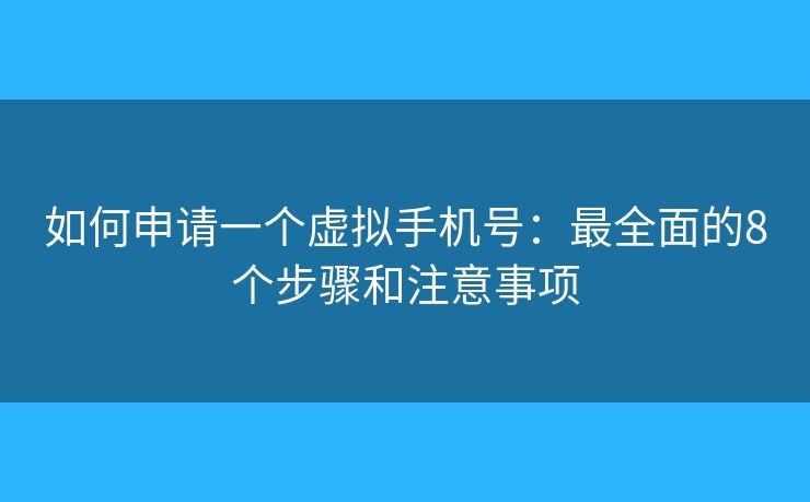 如何申请一个虚拟手机号:最全面的8个步骤和注意事项 如何申请一个虚拟手机号:最全面的8个步骤和注意事项