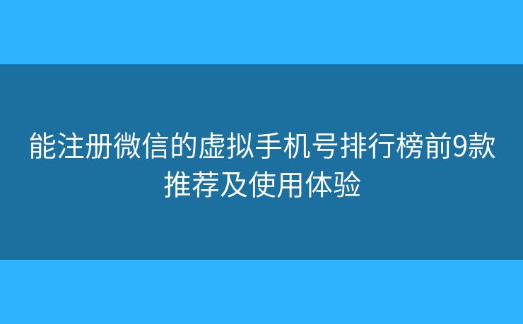 能注册微信的虚拟手机号排行榜前9款推荐及使用体验