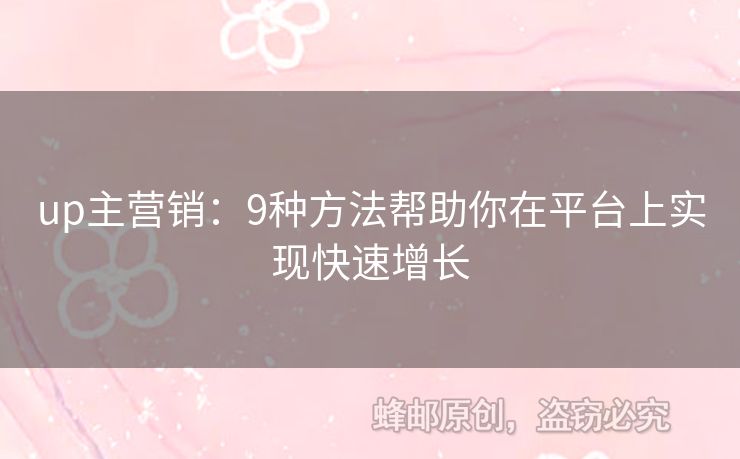 up主营销：9种方法帮助你在平台上实现快速增长