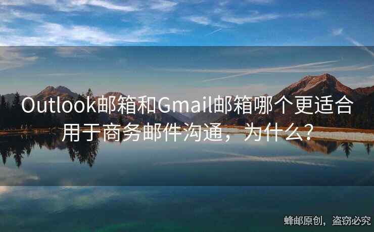 Outlook邮箱和Gmail邮箱哪个更适合用于商务邮件沟通，为什么？