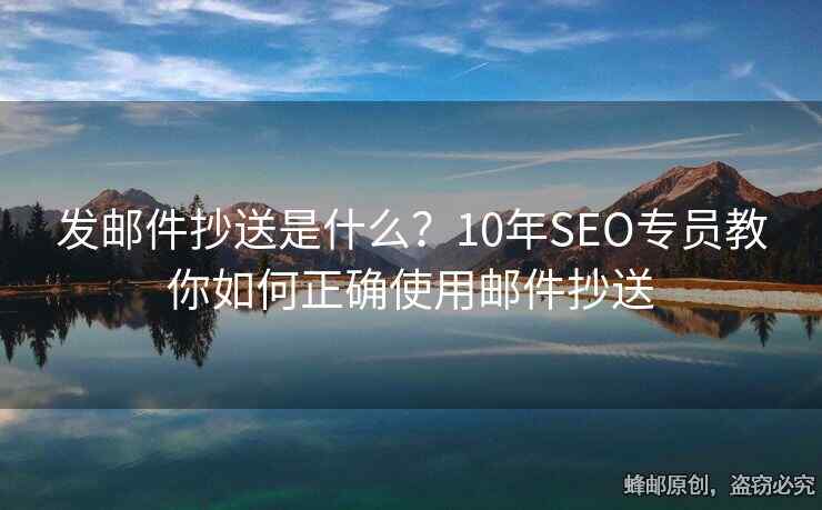 发邮件抄送是什么？10年SEO专员教你如何正确使用邮件抄送