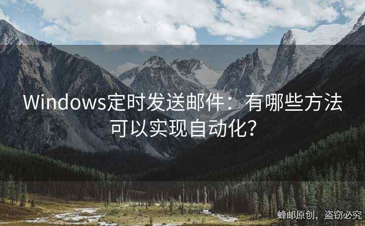 Windows定时发送邮件：有哪些方法可以实现自动化？