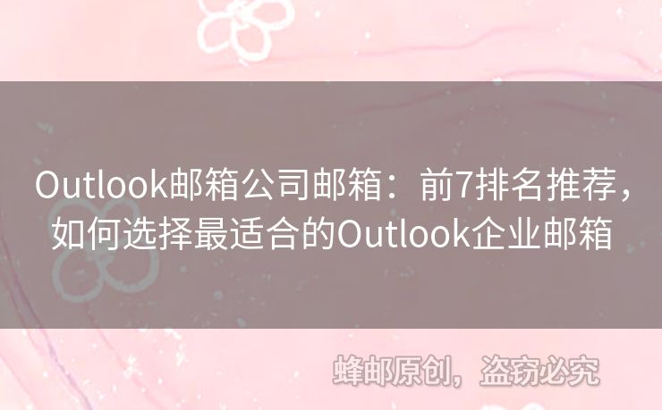 Outlook邮箱公司邮箱：前7排名推荐，如何选择最适合的Outlook企业邮箱