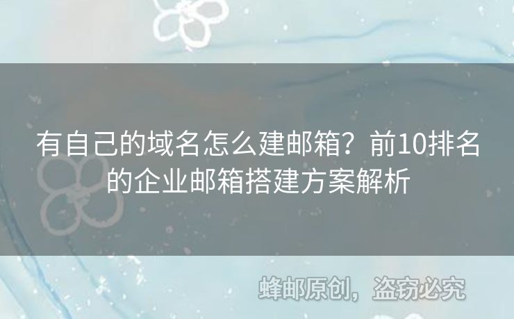 有自己的域名怎么建邮箱？前10排名的企业邮箱搭建方案解析