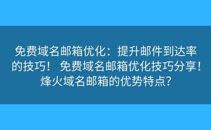 免费域名邮箱优化:提升邮件到达率的技巧! 免费域名邮箱优化技巧分享!烽火域名邮箱的优势特点? 免费域名邮箱优化:提升邮件到达率的技巧! 免费域名邮箱优化技巧分享!烽火域名邮箱的优势特点?