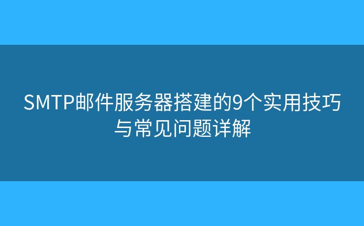 SMTP邮件服务器搭建的9个实用技巧与常见问题详解
