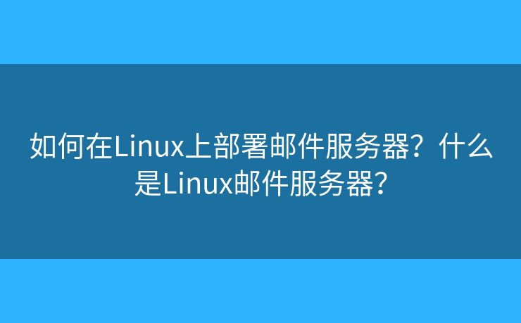 如何在Linux上部署邮件服务器？什么是Linux邮件服务器？