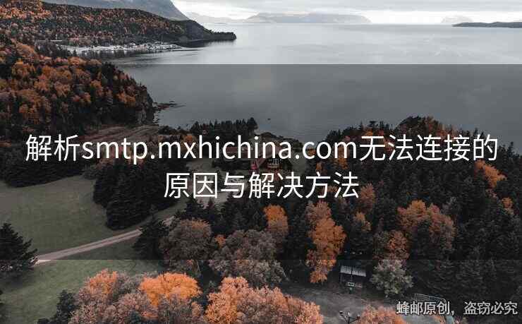 解析smtp.mxhichina.com无法连接的原因与解决方法