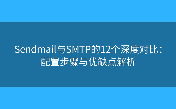 Sendmail与SMTP的12个深度对比:配置步骤与优缺点解析 Sendmail与SMTP的12个深度对比:配置步骤与优缺点解析