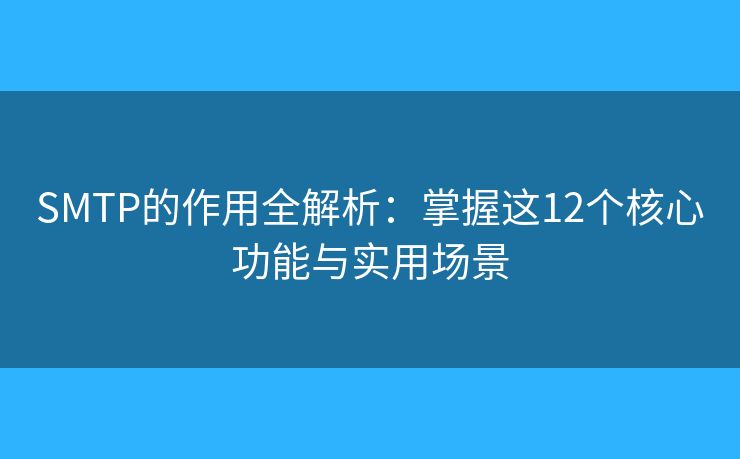 SMTP的作用全解析：掌握这12个核心功能与实用场景