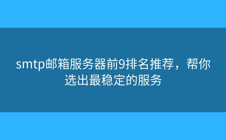 smtp邮箱服务器前9排名推荐，帮你选出最稳定的服务