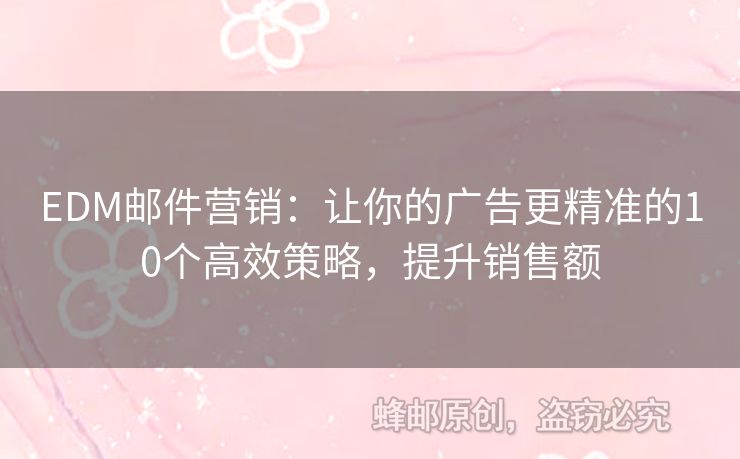 EDM邮件营销：让你的广告更精准的10个高效策略，提升销售额