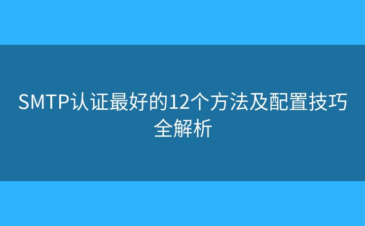 SMTP认证最好的12个方法及配置技巧全解析