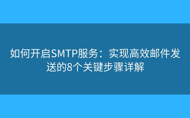 如何开启SMTP服务：实现高效邮件发送的8个关键步骤详解