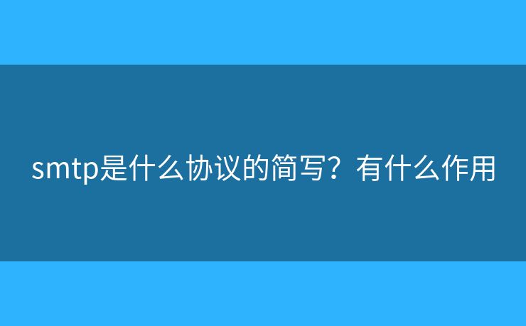 smtp是什么协议的简写?有什么作用 smtp是什么协议的简写?有什么作用