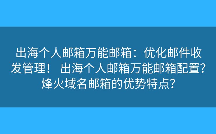 出海个人邮箱万能邮箱：优化邮件收发管理！ 出海个人邮箱万能邮箱配置？烽火域名邮箱的优势特点？