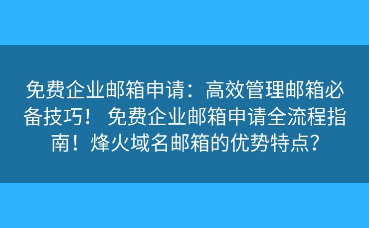 免费企业邮箱申请：高效管理邮箱必备技巧！ 免费企业邮箱申请全流程指南！烽火域名邮箱的优势特点？