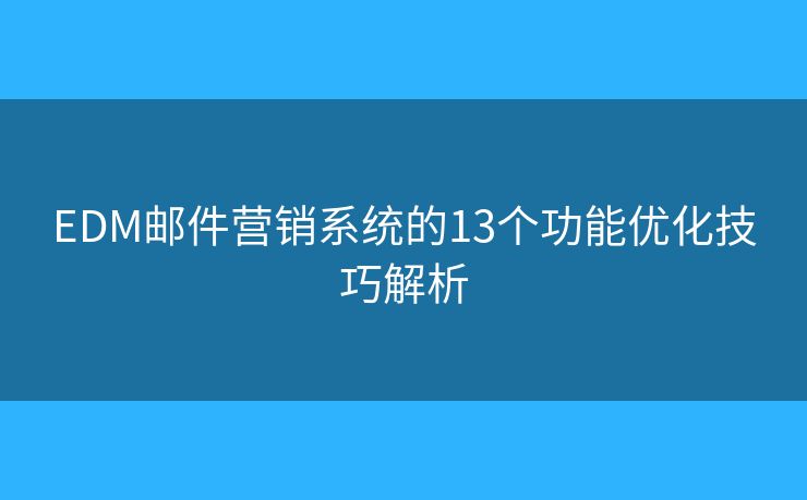 EDM邮件营销系统的13个功能优化技巧解析 EDM邮件营销系统的13个功能优化技巧解析
