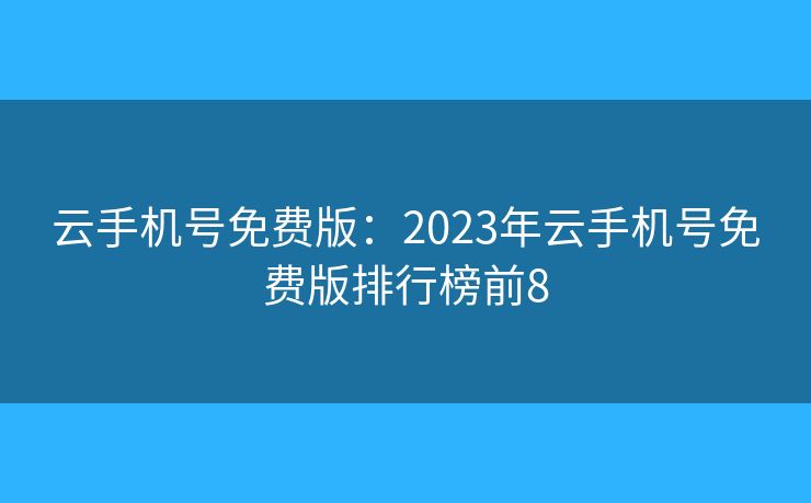 云手机号免费版：2023年云手机号免费版排行榜前8