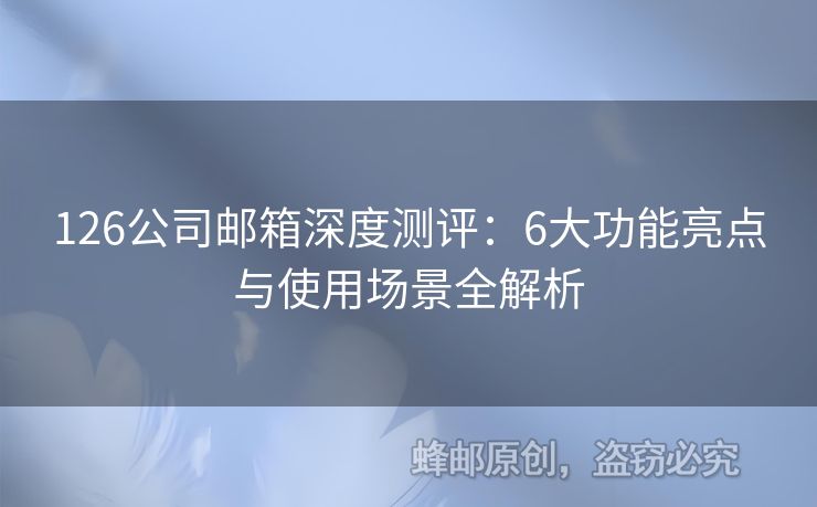 126公司邮箱深度测评：6大功能亮点与使用场景全解析