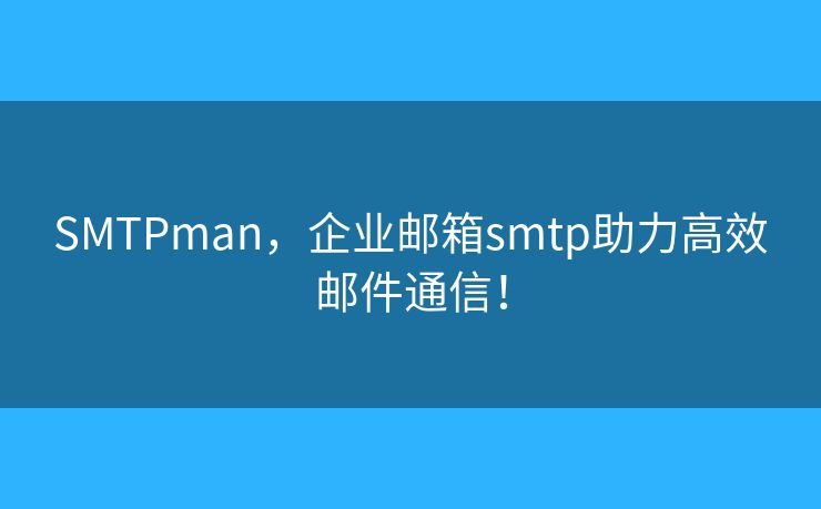 SMTPman,企业邮箱smtp助力高效邮件通信! SMTPman,企业邮箱smtp助力高效邮件通信!