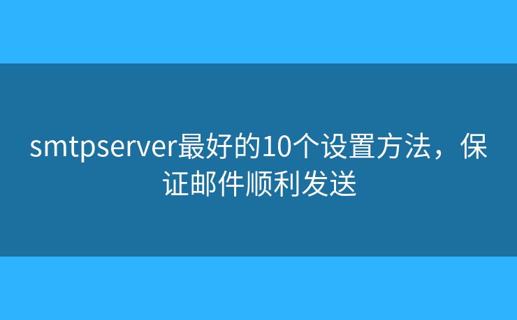 smtpserver最好的10个设置方法，保证邮件顺利发送