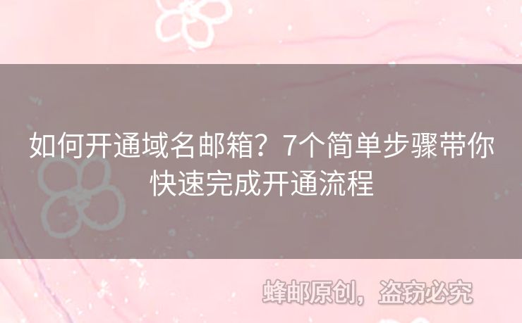 如何开通域名邮箱？7个简单步骤带你快速完成开通流程