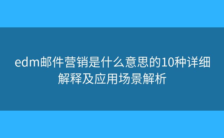 edm邮件营销是什么意思的10种详细解释及应用场景解析