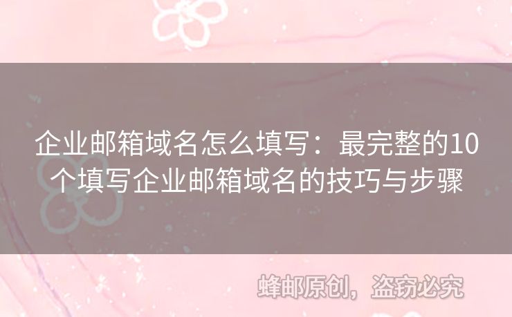企业邮箱域名怎么填写：最完整的10个填写企业邮箱域名的技巧与步骤