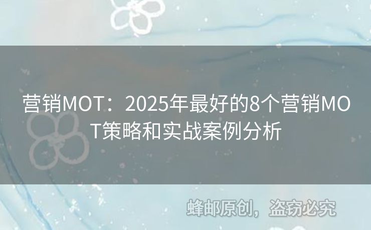营销MOT：2025年最好的8个营销MOT策略和实战案例分析