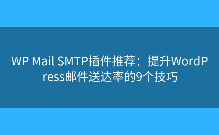 WP Mail SMTP插件推荐：提升WordPress邮件送达率的9个技巧