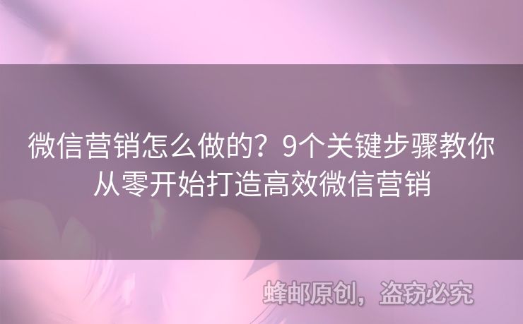 微信营销怎么做的？9个关键步骤教你从零开始打造高效微信营销