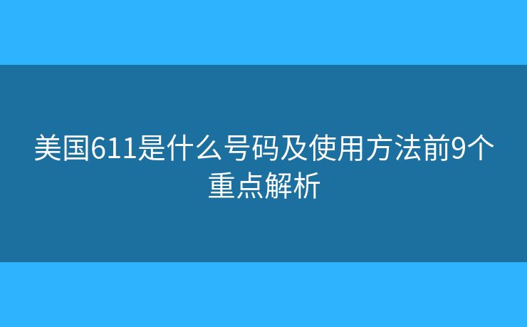 美国611是什么号码及使用方法前9个重点解析 美国611是什么号码及使用方法前9个重点解析