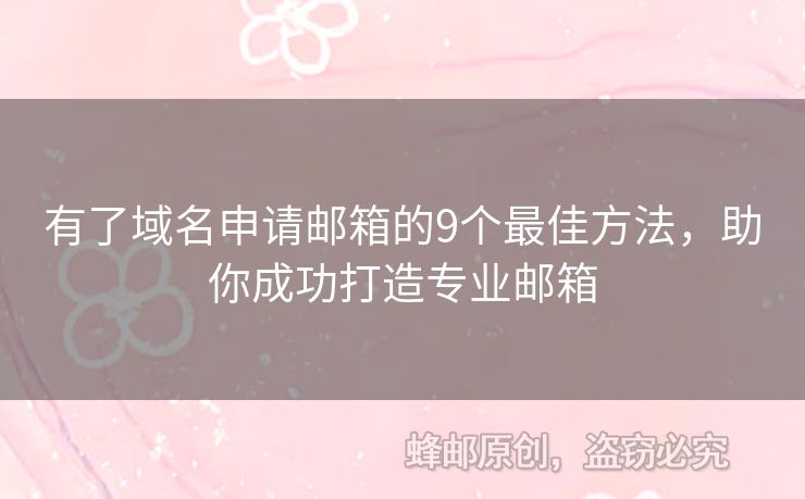有了域名申请邮箱的9个最佳方法，助你成功打造专业邮箱