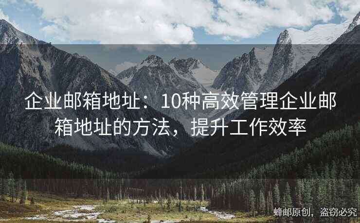 企业邮箱地址：10种高效管理企业邮箱地址的方法，提升工作效率