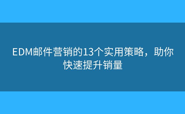 EDM邮件营销的13个实用策略,助你快速提升销量 EDM邮件营销的13个实用策略,助你快速提升销量