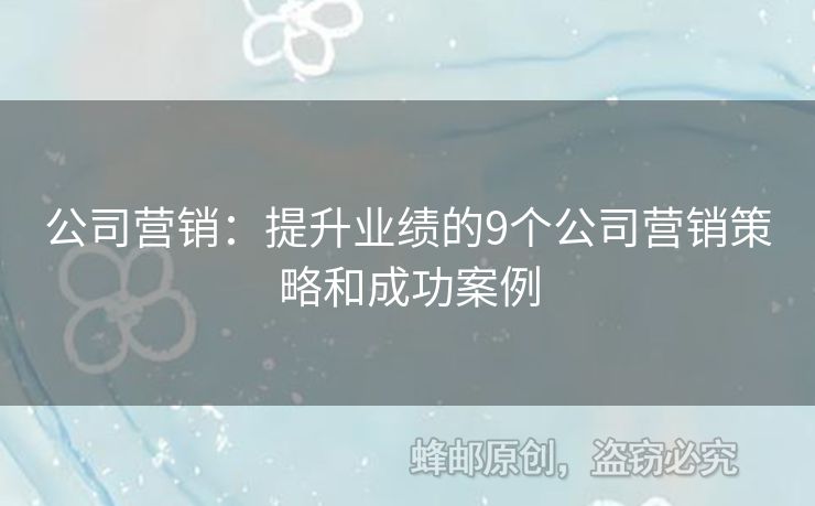 公司营销：提升业绩的9个公司营销策略和成功案例