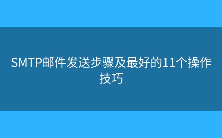 SMTP邮件发送步骤及最好的11个操作技巧 SMTP邮件发送步骤及最好的11个操作技巧