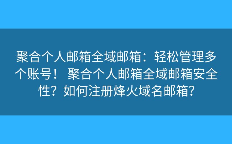 聚合个人邮箱全域邮箱：轻松管理多个账号！ 聚合个人邮箱全域邮箱安全性？如何注册烽火域名邮箱？
