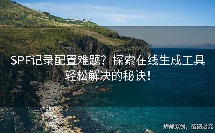 SPF记录配置难题？探索在线生成工具轻松解决的秘诀！