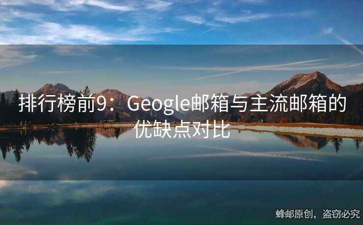 排行榜前9：Geogle邮箱与主流邮箱的优缺点对比