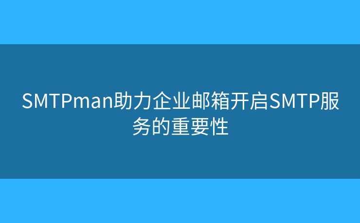 SMTPman助力企业邮箱开启SMTP服务的重要性