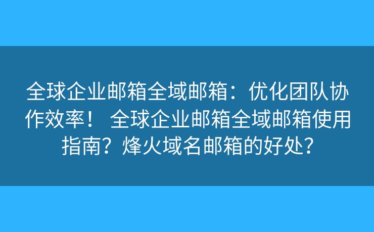 全球企业邮箱全域邮箱：优化团队协作效率！ 全球企业邮箱全域邮箱使用指南？烽火域名邮箱的好处？